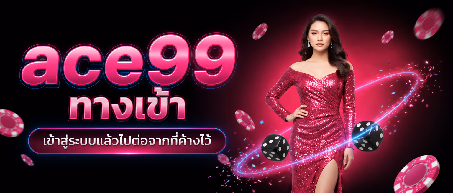 ace99 ทางเข้า เข้าสู่ระบบแล้วไปต่อจากที่ค้างไว้